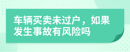 车辆买卖未过户，如果发生事故有风险吗
