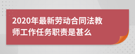 2020年最新劳动合同法教师工作任务职责是甚么