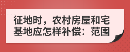 征地时，农村房屋和宅基地应怎样补偿：范围