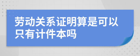 劳动关系证明算是可以只有计件本吗