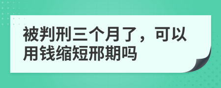 被判刑三个月了，可以用钱缩短邢期吗