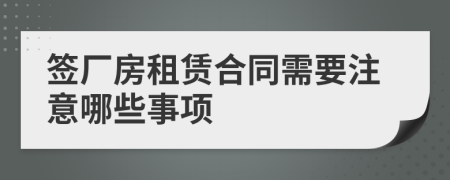 签厂房租赁合同需要注意哪些事项