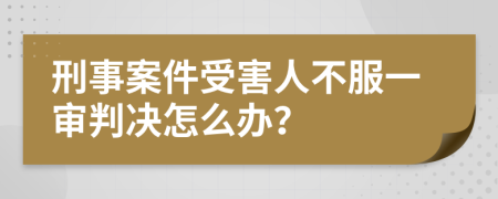 刑事案件受害人不服一审判决怎么办？