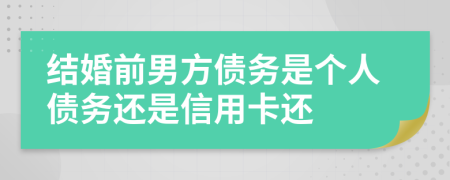 结婚前男方债务是个人债务还是信用卡还