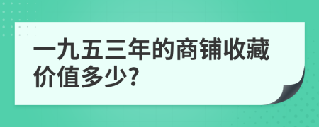 一九五三年的商铺收藏价值多少?