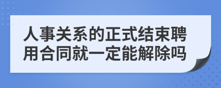 人事关系的正式结束聘用合同就一定能解除吗