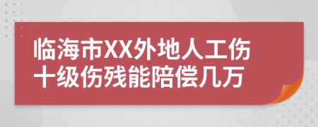 临海市XX外地人工伤十级伤残能陪偿几万