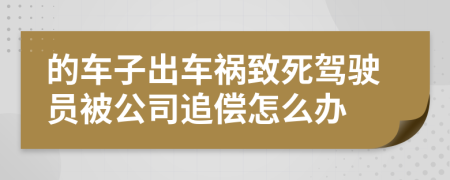 的车子出车祸致死驾驶员被公司追偿怎么办