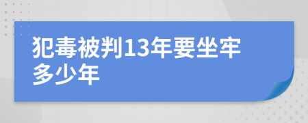 犯毒被判13年要坐牢多少年