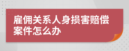 雇佣关系人身损害赔偿案件怎么办