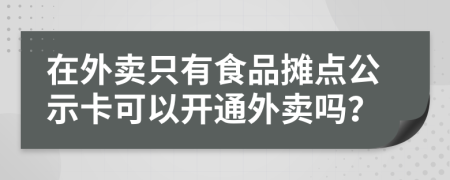 在外卖只有食品摊点公示卡可以开通外卖吗？