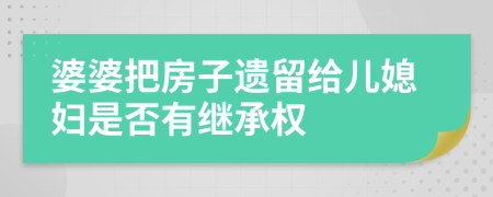 婆婆把房子遗留给儿媳妇是否有继承权