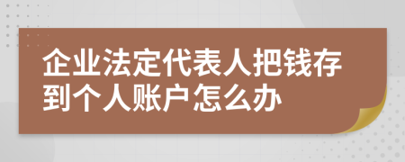 企业法定代表人把钱存到个人账户怎么办