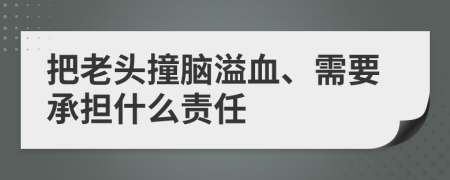 把老头撞脑溢血、需要承担什么责任