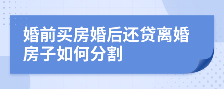 婚前买房婚后还贷离婚房子如何分割