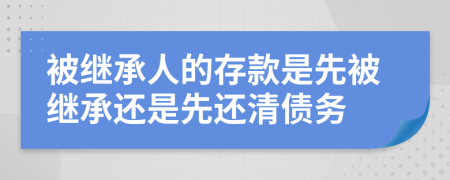 被继承人的存款是先被继承还是先还清债务