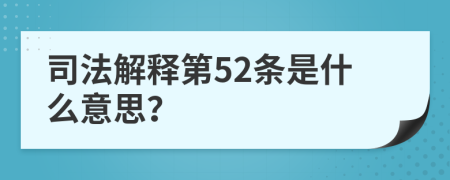 司法解释第52条是什么意思？