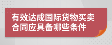 有效达成国际货物买卖合同应具备哪些条件