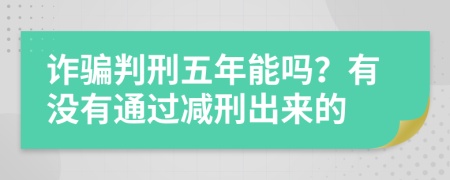 诈骗判刑五年能吗？有没有通过减刑出来的