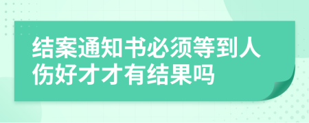 结案通知书必须等到人伤好才才有结果吗