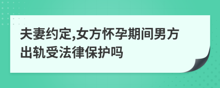 夫妻约定,女方怀孕期间男方出轨受法律保护吗