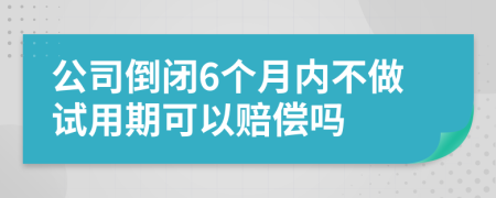 公司倒闭6个月内不做试用期可以赔偿吗