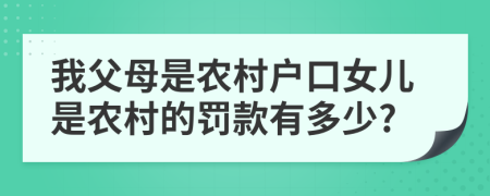 我父母是农村户口女儿是农村的罚款有多少?