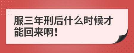 服三年刑后什么时候才能回来啊！