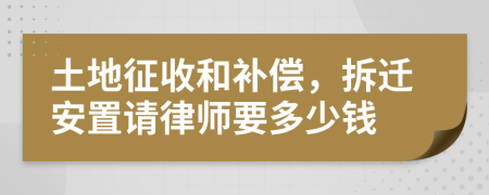 土地征收和补偿，拆迁安置请律师要多少钱