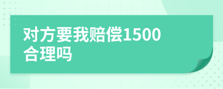 对方要我赔偿1500合理吗