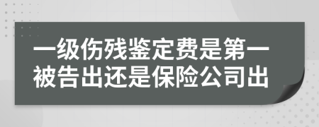 一级伤残鉴定费是第一被告出还是保险公司出