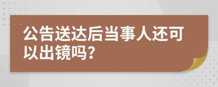 公告送达后当事人还可以出镜吗？