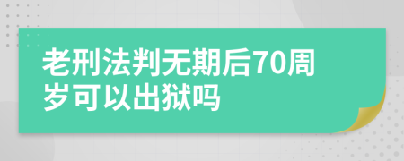 老刑法判无期后70周岁可以出狱吗