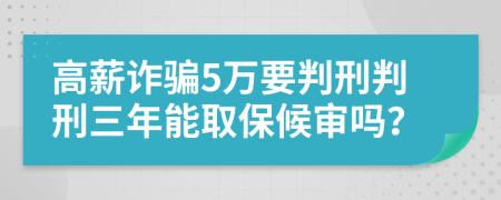 高薪诈骗5万要判刑判刑三年能取保候审吗？