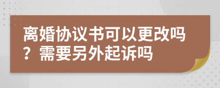 离婚协议书可以更改吗？需要另外起诉吗