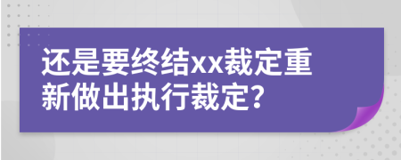 还是要终结xx裁定重新做出执行裁定？