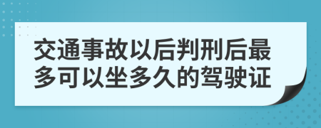 交通事故以后判刑后最多可以坐多久的驾驶证