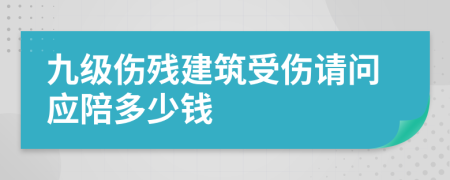 九级伤残建筑受伤请问应陪多少钱