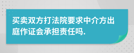 买卖双方打法院要求中介方出庭作证会承担责任吗.