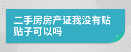 二手房房产证我没有贴贴子可以吗