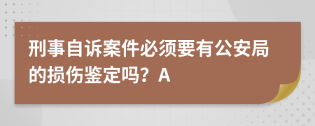 刑事自诉案件必须要有公安局的损伤鉴定吗？A