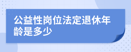 公益性岗位法定退休年龄是多少