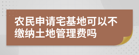 农民申请宅基地可以不缴纳土地管理费吗