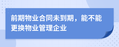 前期物业合同未到期，能不能更换物业管理企业