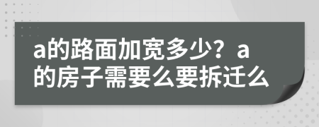 a的路面加宽多少？a的房子需要么要拆迁么