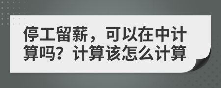 停工留薪，可以在中计算吗？计算该怎么计算