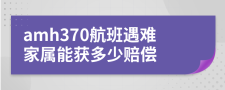 amh370航班遇难家属能获多少赔偿