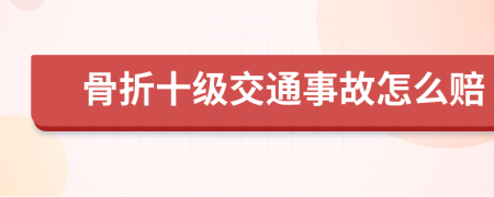 骨折十级交通事故怎么赔