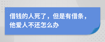 借钱的人死了，但是有借条，他爱人不还怎么办