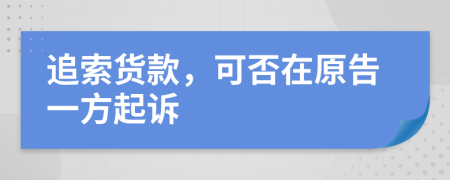 追索货款，可否在原告一方起诉